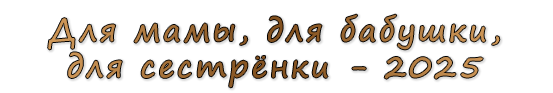  «Для мамы, для бабушки, для сестрёнки - 2025»