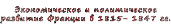  «Экономическое и политическое развитие Франции в 1815- 1847 гг.»