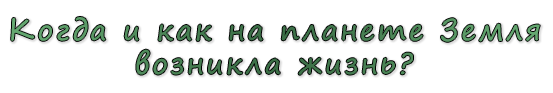  «Когда и как на планете Земля возникла жизнь?»