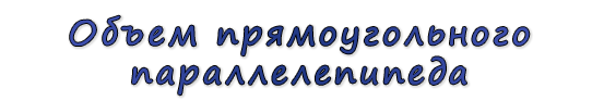  «Объем прямоугольного параллелепипеда»