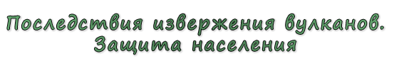  «Последствия извержения вулканов. Защита населения»