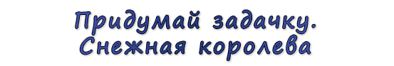  «Придумай задачку. Снежная королева»