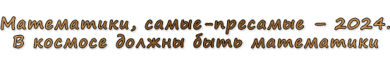  «Математики, самые-пресамые – 2024. В космосе должны быть математики»