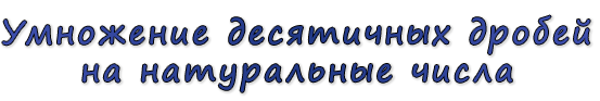  «Умножение десятичных дробей на натуральные числа»