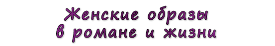  «Женские образы в романе и жизни»