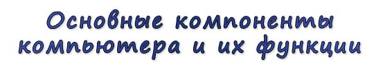  «Основные компоненты компьютера и их функции»