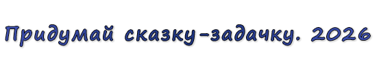  «Придумай сказку-задачку. 2026»