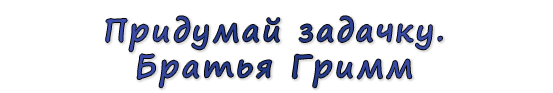  «Придумай задачку. Братья Гримм»